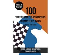 100 “Middlegame” Chess Puzzles for Master Players (Rating 2100- 2400): 100 real-life chess tactics puzzles to make you a better player