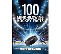 100 Mind-Blowing Hockey Facts: 100 Incredible Stories from Hockey's Most Unbelievable Moments