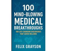 100 Mind-Blowing Medical Breakthroughs: 100 Life-Changing Discoveries That Saved Millions