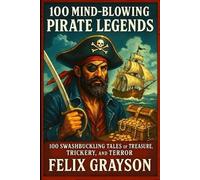 100 Mind-Blowing Pirate Legends: 100 Swashbuckling Tales of Treasure, Trickery, and Terror
