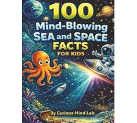 100 Mind-Blowing Sea and Space Facts for Kids: An Epic Science Journey from the Deep Ocean to Outer Space: Includes Fun Trivia Quizzes, Hidden Mysteries, and Cosmic Secrets for Ages 6-12