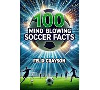100 Mind-Blowing Soccer Facts: 100 Unbelievable Stories That Prove Soccer is the Craziest Sport