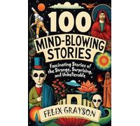 100 Mind-Blowing Stories: Fascinating Stories of the Strange, Surprising, and Unbelievable