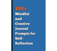 100+ Mindful and Creative Journal Prompts for Self-Reflection: A Writing Experience to Creativity, Self-Discovery, and Empowerment