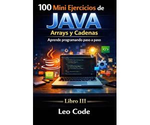 100 Mini Ejercicios de Java: Arrays y Cadenas -Libro III-: Aprende programando paso a paso