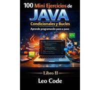 100 Mini Ejercicios de Java: Condicionales y Bucles: Aprende lógica de programación en Java con if, switch, for, while y ejercicios prácticos paso a paso