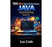 100 Mini Java Exercises: Arrays and Strings: Book 3 of 12: Learn by Coding Step by Step with Practical Exercises for Beginners