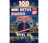 100 MINI RETOS DIARIOS EN INGLÉS | 100 DAILY MINI CHALLENGES: Mini desafíos diarios para aprender inglés de forma práctica. Nivel básico A2