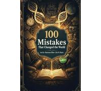 100 Mistakes That Changed the World: The Blunders, Miscalculations, and Accidents That Shaped the Course of Human History