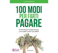 100 modi per farti pagare. Il manuale per recuperare tutti i tuoi crediti, anche i più difficili