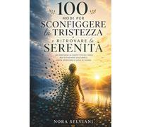 100 modi per sconfiggere la tristezza e ritrovare la serenità: Un percorso di 100 piccoli passi per ritrovare equilibrio, forza interiore e gioia di vivere