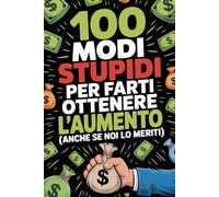 100 Modi Stupidi Per Farti Ottenere L’aumento: Regalo sarcastico per i colleghi di lavoro come aumentare il tuo stipendio con metodi divertenti e non convenzionali.