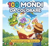 100 Mondi da colorare: Libro da colorare per bambini dai 5 agli 8 anni con dinosauri, robot, draghi, spazio, mare e mondi fantastici. 100 disegni grandi e facili, stampati solo fronte