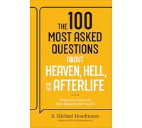 100 Most Asked Questions about Heaven, Hell, and the Afterlife: Scripture's Answers to What Happens after You Die