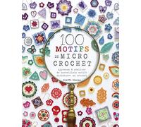 100 motifs de micro crochet: Apprenez à réaliser de merveilleux motifs miniatures au crochet