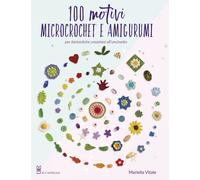 100 motivi microcrochet e amigurumi. Per fantastiche creazioni all'uncinet...