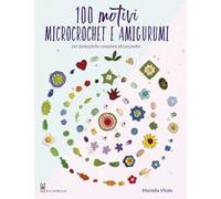 100 motivi microcrochet e amigurumi. Per fantastiche creazioni all'uncinetto. Ediz. a colori