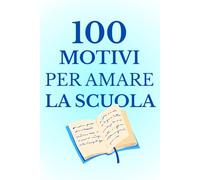 100 motivi per amare la scuola: Come scoprire il lato sorprendente della scuola e trovare motivazione ogni giorno