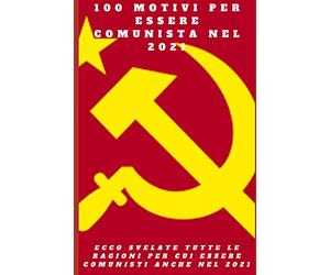 100 MOTIVI PER ESSERE COMUNISTA NEL 2021: Ecco svelate tutte le ragioni per cui essere comunisti anche nel 2021
