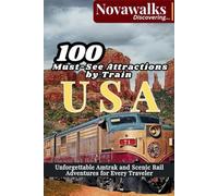 100 MUST-SEE ATTRACTIONS BY TRAIN USA: Unforgettable Amtrak and Scenic Rail Adventures for Every Traveler