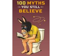 100 Myths You Still Believe: Debunking Common Myths in History, Science, Pop Culture And Everything In Between