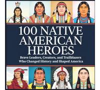 100 Native American Heroes: Brave Leaders, Creators, and Trailblazers Who Changed History and Shaped America