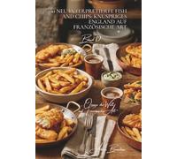 100 neu interpretierte fish and chips: knuspriges england auf französische art: handwerklicher bierbackteig, hausgemachte pommes, edles frittiertes auf französische weise