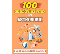 100 Ongelooflijke Feiten over Astronomie voor nieuwsgierige kinderen: De meest bijzondere verhalen en anekdotes
