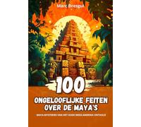 100 Ongelooflijke Feiten over de Maya's: Maya-Mysteries van het Oude Meso-Amerika Onthuld