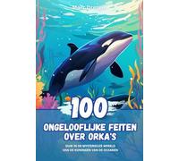 100 Ongelooflijke Feiten over Orka's: Duik in de Mysterieuze Wereld van de Koningen van de Oceanen