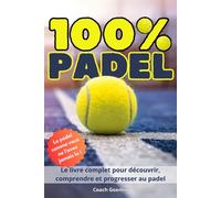 100% Padel: Techniques, règles illustrées, tactiques, équipement et champions - Le guide complet pour progresser et jouer mieux