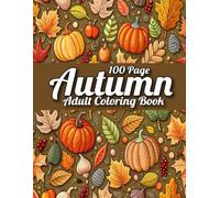 100 Page Autumn Coloring Book For Adult: 100 Page Autumn Coloring Book Fall Coloring Page Large Print Autumn Designs with Cute Animals, Beautiful Flowers, Charming Pumpkins and More!