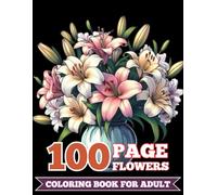100 Page Flowers Coloring Book For Adult: Flower Therapy for the Mind and Heart