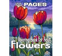 100 Pages Flowers Coloring Book For Adult: An Awesome Mindfulness Anxiety Relief and Relaxation Flower Coloring Book for Adults and Teens