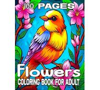 100 Pages Flowers Coloring Book For Adult: Large Print Flower And Birds Coloring Book Over 50 Beautiful Flowers And Birds Designs for Women, Seniors, Teens & Adults