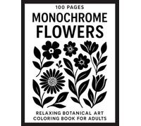 100 Pages Monochrome Flowers: Relaxing Botanical Art Coloring Book for Adults with Simple Black and White Floral Designs for Mindfulness