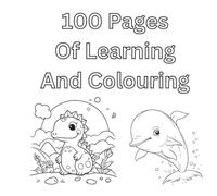 100 Pages Of Learning And Colouring: Educational colouring pages including animals, numbers and help with spelling for school children aged 3-10