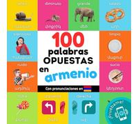 100 palabras opuestas en Armenio: Libro ilustrado bilingüe para niños: español / Armenio con pronunciaciones