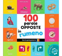 100 parole opposte in rumeno: Libro illustrato bilingue per bambini: italiano / rumeno con pronuncia