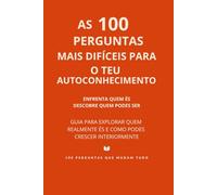100 Perguntas Mais Difíceis para o Teu Autoconhecimento: Enfrenta quem és e descobre quem podes ser