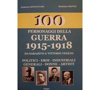 100 personaggi della guerra 1915-1918. Da Sarajevo a Vittorio Veneto. Politici, eroi, industriali, generali, donne, artisti. Nuova ediz.