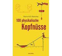 100 physikalische Kopfnüsse: 100 knifflige Rätsel aus der Physik, mit ausführlichem Lösungsteil am Ende des Buchs