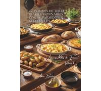 100 pommes de terre révolutionnaires : l'or de Parmentier réinventé: Ratte, Charlotte, Bintje... chaque variété révèle ses secrets culinaires