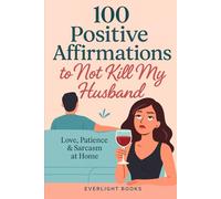 100 Positive Affirmations to Not Kill My Husband: Love, Patience & Sarcasm at Home