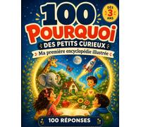 100 Pourquoi des Petits Curieux - Ma Première Encyclopédie Illustrée : 100 Questions et Réponses Simples pour Découvrir le Corps, les Animaux, la Nature, l’Espace et le Quotidien dès 3 Ans