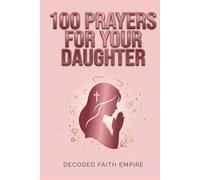 100 Powerful Prayers for Your Daughter: Daily Christian Prayers for Protection, Strength, Faith, and Her Future