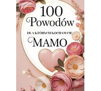 100 Powodów dla których Kocham Cię Mamo: Książka pełna miłości i podziękowań - idealna na Dzień Matki
