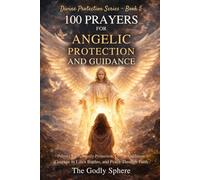 100 Prayers for Angelic Protection and Guidance: Prayers for Heavenly Protection, Spiritual Direction, Courage in Life’s Battles, Divine Guidance, and Peace Through Faith