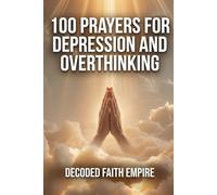 100 Prayers for Depression and Overthinking: Daily Christian Prayers for Peace, Clarity, and Freedom From the Darkness Inside Your Own Mind