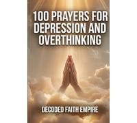 100 Prayers for Depression and Overthinking: Daily Christian Prayers for Peace, Clarity, and Freedom From the Darkness Inside Your Own Mind